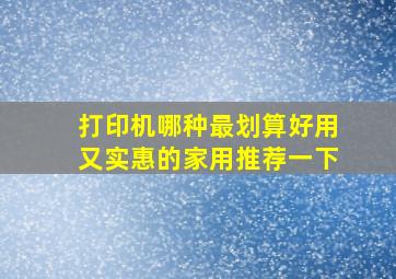 打印机哪种最划算好用又实惠的家用推荐一下