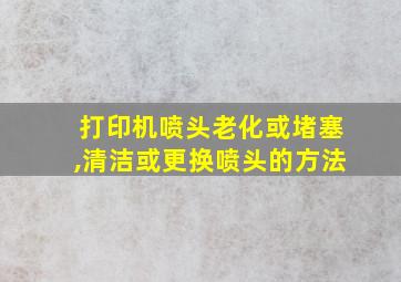 打印机喷头老化或堵塞,清洁或更换喷头的方法