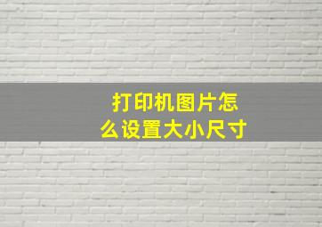 打印机图片怎么设置大小尺寸