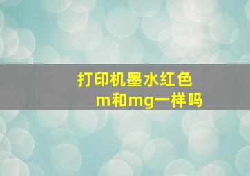 打印机墨水红色m和mg一样吗