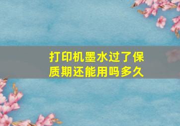 打印机墨水过了保质期还能用吗多久