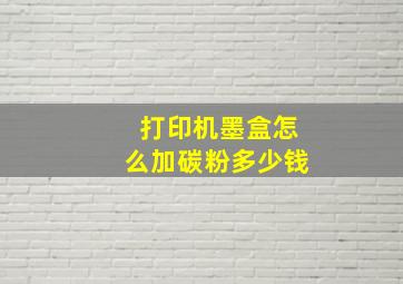 打印机墨盒怎么加碳粉多少钱