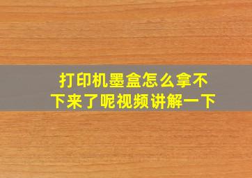 打印机墨盒怎么拿不下来了呢视频讲解一下