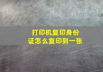 打印机复印身份证怎么复印到一张