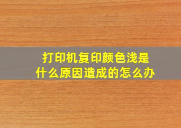 打印机复印颜色浅是什么原因造成的怎么办