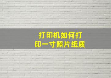 打印机如何打印一寸照片纸质