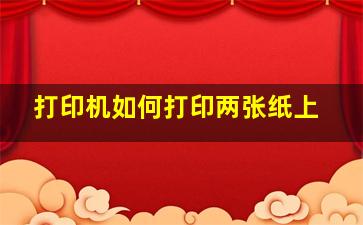 打印机如何打印两张纸上