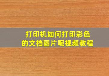 打印机如何打印彩色的文档图片呢视频教程