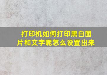 打印机如何打印黑白图片和文字呢怎么设置出来