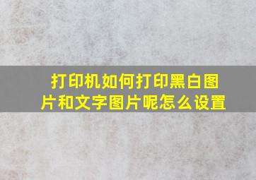 打印机如何打印黑白图片和文字图片呢怎么设置