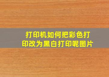 打印机如何把彩色打印改为黑白打印呢图片