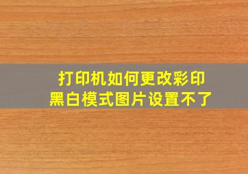 打印机如何更改彩印黑白模式图片设置不了