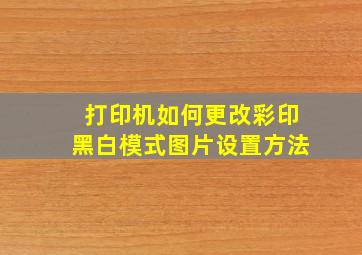 打印机如何更改彩印黑白模式图片设置方法