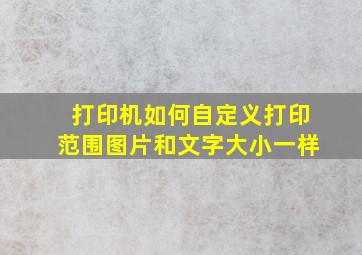 打印机如何自定义打印范围图片和文字大小一样