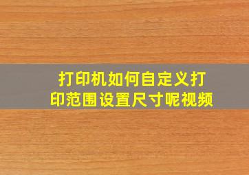 打印机如何自定义打印范围设置尺寸呢视频