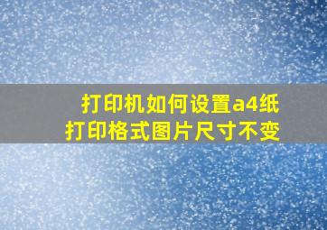 打印机如何设置a4纸打印格式图片尺寸不变