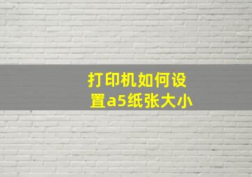 打印机如何设置a5纸张大小