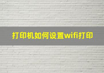 打印机如何设置wifi打印