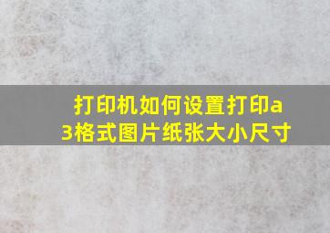 打印机如何设置打印a3格式图片纸张大小尺寸