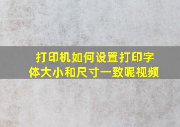 打印机如何设置打印字体大小和尺寸一致呢视频