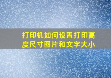 打印机如何设置打印高度尺寸图片和文字大小