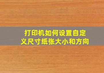 打印机如何设置自定义尺寸纸张大小和方向