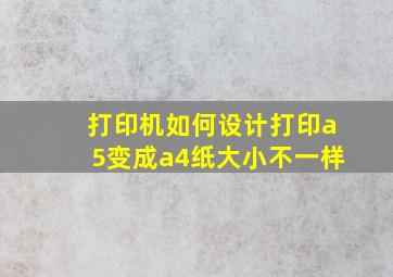 打印机如何设计打印a5变成a4纸大小不一样