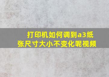 打印机如何调到a3纸张尺寸大小不变化呢视频