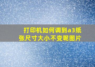 打印机如何调到a3纸张尺寸大小不变呢图片