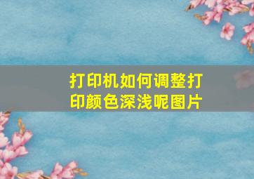 打印机如何调整打印颜色深浅呢图片