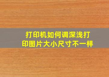 打印机如何调深浅打印图片大小尺寸不一样