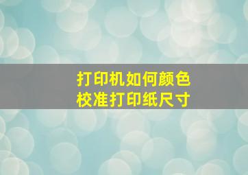 打印机如何颜色校准打印纸尺寸