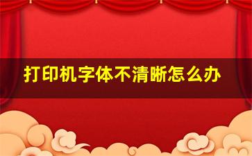 打印机字体不清晰怎么办