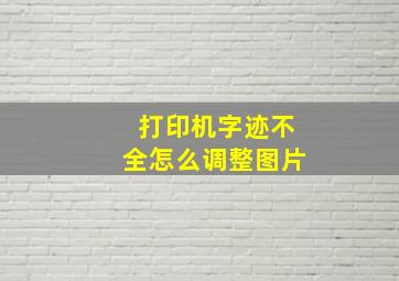 打印机字迹不全怎么调整图片