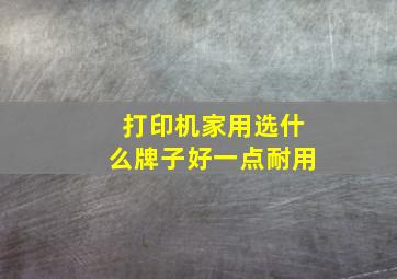 打印机家用选什么牌子好一点耐用