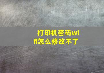 打印机密码wifi怎么修改不了