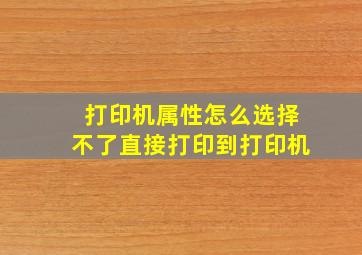 打印机属性怎么选择不了直接打印到打印机