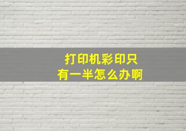 打印机彩印只有一半怎么办啊