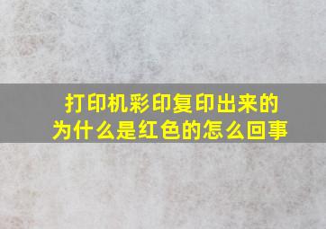 打印机彩印复印出来的为什么是红色的怎么回事