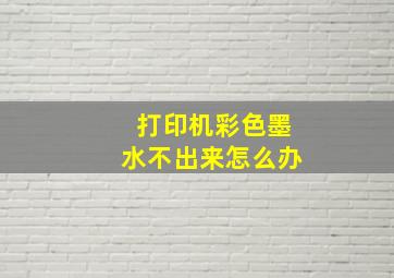 打印机彩色墨水不出来怎么办