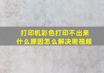 打印机彩色打印不出来什么原因怎么解决呢视频