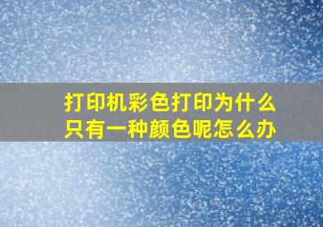 打印机彩色打印为什么只有一种颜色呢怎么办