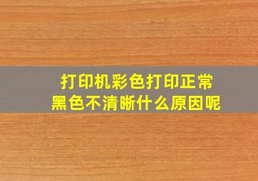 打印机彩色打印正常黑色不清晰什么原因呢