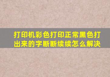 打印机彩色打印正常黑色打出来的字断断续续怎么解决