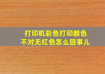 打印机彩色打印颜色不对无红色怎么回事儿