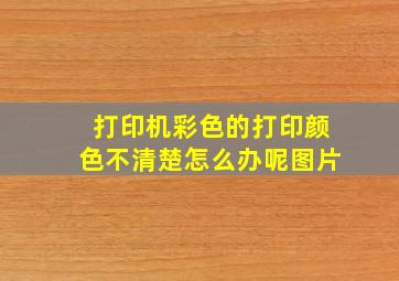 打印机彩色的打印颜色不清楚怎么办呢图片