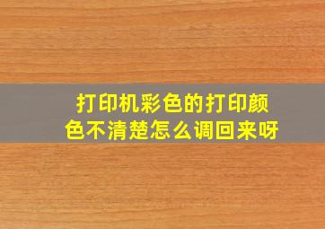 打印机彩色的打印颜色不清楚怎么调回来呀