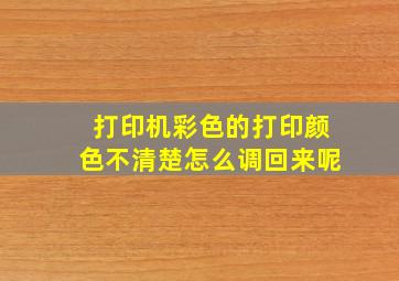 打印机彩色的打印颜色不清楚怎么调回来呢