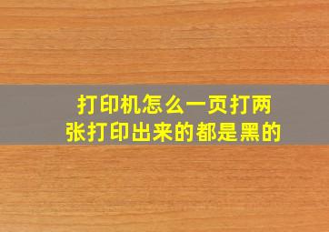 打印机怎么一页打两张打印出来的都是黑的