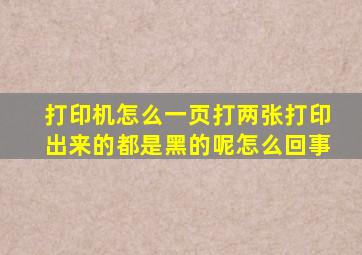 打印机怎么一页打两张打印出来的都是黑的呢怎么回事